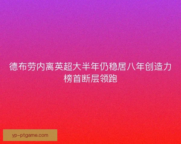 德布劳内离英超大半年仍稳居八年创造力榜首断层领跑